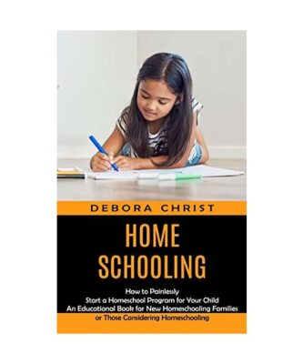 Homeschooling: How to Painlessly Start a Homeschool Program for Your Child 