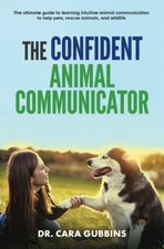 The Confident Animal Communicator: Ultimate Guide to Learning Intuitive...