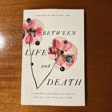 Between Life and Death : A Gospel-Centered Guide to End-Of-Life Medical Care by
