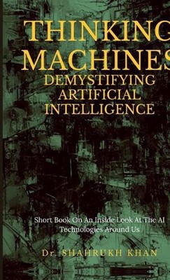 Thinking Machines: Demystifying Artificial Intelligence: Short Book On An Inside
