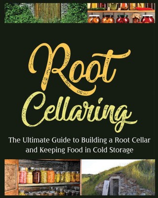 Root Cellaring: The Ultimate Guide to Building a Root Cellar and Keeping Food