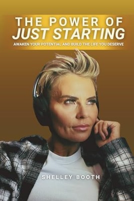 The Power of Just Starting: Awaken Your Potential and Build... by Booth, Shelley