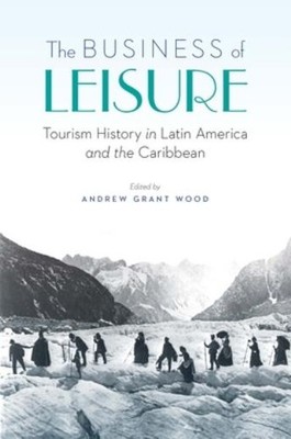 The Business Of Leisure: Tourism History In Latin America An...
