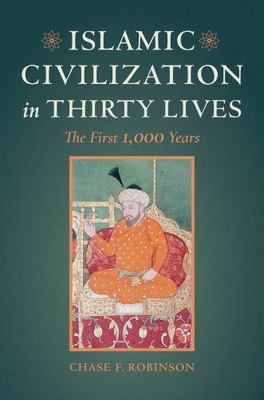Islamic Civilization in Thirty Lives: The First 1,000 Years by