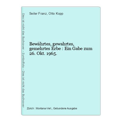 Bewährtes, gewahrtes, gemehrtes Erbe : Ein Gabe zum 26. Okt. 1965. Seiler Franz