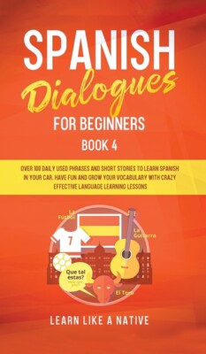 Spanish Dialogues For Beginners Book 4: Over 100 Daily Used Phrases And Sho...