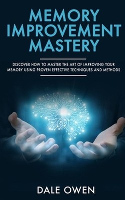 Memory Improvement Mastery: Discover How to Master The Art of Improving your ...
