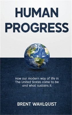 Human Progress: How Our Modern Way of Life in the United States Came To Be. And