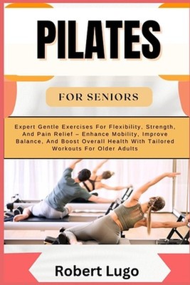 Pilates for Seniors: Expert Gentle Exercises For Flexibility, Strength, And Pain
