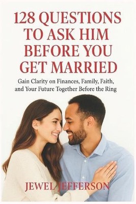 128 Questions to Ask Him Before You Get Married: Gain Clarity on Finances, Famil