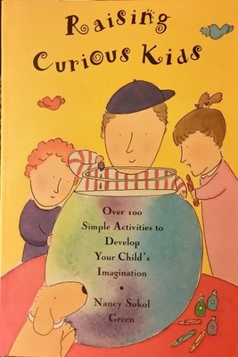Raising Curious Kids: Over 100 Simple Activities to Develop Your Child's Ima...