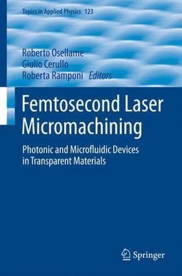 Femtosecond Laser Micromachining : Photonic and Microfluidic Devices in Trans...