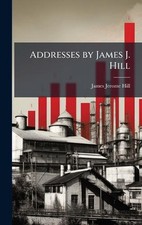 Addresses by James J. Hill by James Jerome Hill Hardcover Book
