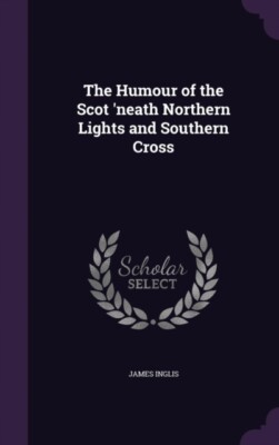 Inglis - Humour of the Scot 'neath Northern Lights and Southern Cross  - X555z