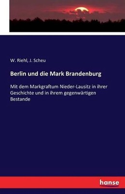 Berlin und die Mark Brandenburg: Mit dem Markgraftum Nieder-Lausitz in ihrer Ges