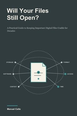 Will Your Files Still Open?: A Practical Guide to Keeping Important Digital File