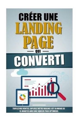 Crer Une Landing Page Qui Converti: Triplez Vos Ventes, Explosez Votre Mailing L