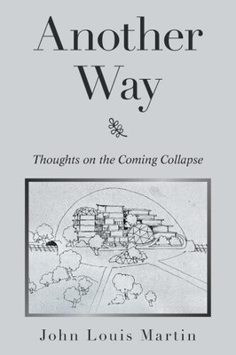 Another Way: Thoughts on the Coming Collapse by Martin, John Louis