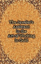 Jeweler's Assistant in the Art of Working in Gold, Hardcover by Gee, George E...