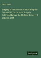 Henry Smith | Surgery Of The Rectum. Comprising The Lettsomian Lectures On...