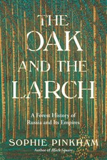 The Oak and the Larch: A Forest History of Russia and Its Empires by Sophie Pink