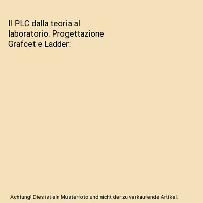 Il PLC dalla teoria al laboratorio. Progettazione Grafcet e Ladder, Giovanni Pir
