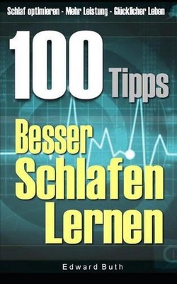 100 Tipps - Besser Schlafen Lernen: Schlaf optimieren - mehr Leistung - Gl?cklic