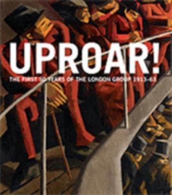 Uproar: The First 50 Years of The London Group 1913-63: The First 50 Years of th