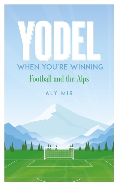 Yodel When You’re Winning Football and the Alps by Aly Mir (Paperback Book)