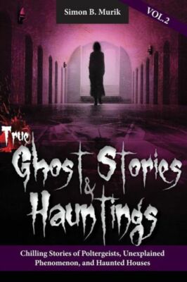True Ghost Stories And Hauntings Volume Ii: Chilling Stories Of Poltergeist...