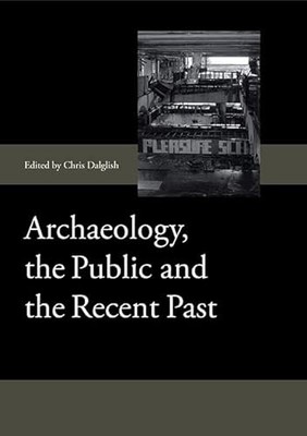 Archaeology, the Public and the Recent Past by Chris Dalglish 9781843838517