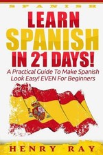 Spanish: Learn Spanish In 21 DAYS - A Practical Guide To Make Spanish Look...