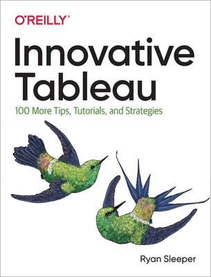 Innovative Tableau: 100 More Tips, Tutorials, and Strategies by Sleeper