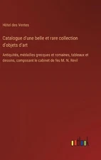 Catalogue d'une belle et rare collection d'objets d'art: Antiquit?s, m?dailles g