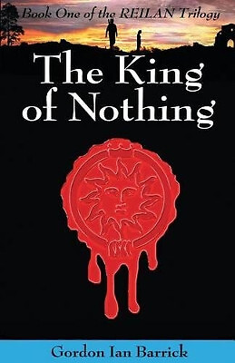 The King of Nothing: Book One of the Reilan Trilogy By Gordon Ian Barrick - N...