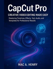 CapCut Pro: Creative Video Editing Made Easy: Mastering Timelines, Effects, Text