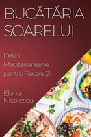 Buc¿T¿Ria Soarelui | Delicii Mediterraneene Pentru Fiecare Zi | Elena Nicolescu