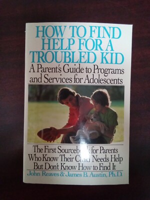 How To Find Help For A Troubled Kid By John Reeves & James B. Austin, Ph.D.