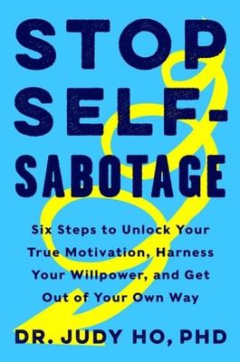 Stop Self-Sabotage: Six Steps to Unlock Your True Motivation, Harness Your W...