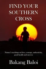 Find your Southern Cross: Nature's timeless teachings on the elemental keys to a