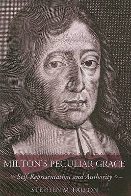 Milton's Peculiar Grace: Self-Representation and Authority, Fallon, Stephen M., 