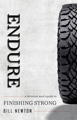 Endure: A Christian Man's Guide to Finishing Strong by Bill Newton-New