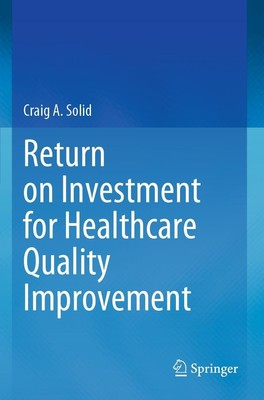 Return on Investment for Healthcare Quality Improvement Craig A. Solid