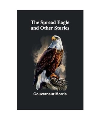 The Spread Eagle and Other Stories, Morris, Gouverneur