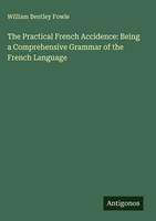 William Bentley Fowle | The Practical French Accidence: Being A Comprehensive...