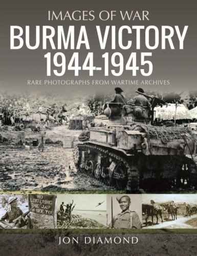 Burma Victory, 1944-1945 : Photographs from Wartime Archives by Jon Diamond ...