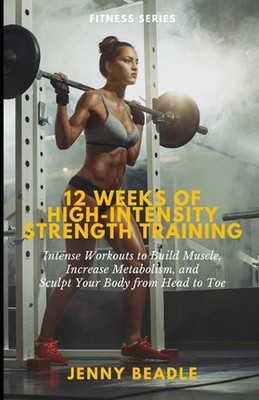 12 Weeks of High-Intensity Strength Training: Intense Sessions to Build Muscle,