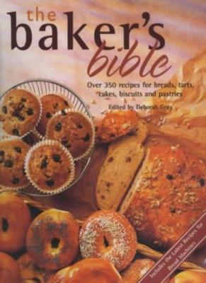 The Baker's Bible: Over 350 Recipes for Breads, Tarts, Cakes, Bi | eBay