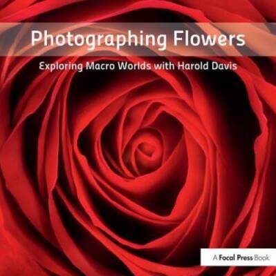 Photographing Flowers: Exploring Macro Worlds with Harold Davis - GOOD