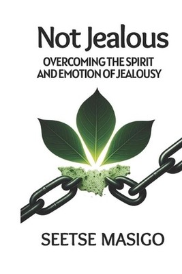 Not Jealous: Overcoming The Spirit And Emotion Of Jealousy by Seetse Masigo Pape